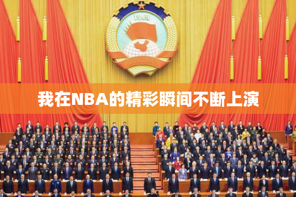 我在NBA的精彩瞬间不断上演