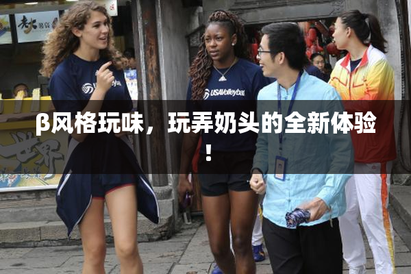 β风格玩味，玩弄奶头的全新体验！