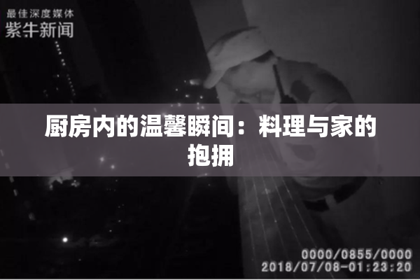 厨房内的温馨瞬间：料理与家的抱拥