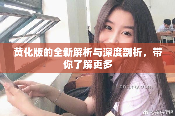 黄化版的全新解析与深度剖析，带你了解更多
