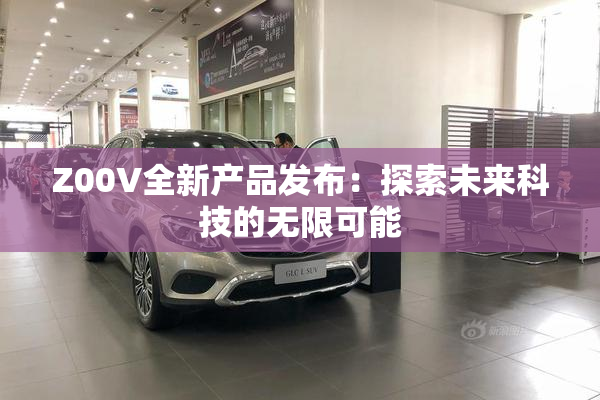 Z00V全新产品发布：探索未来科技的无限可能