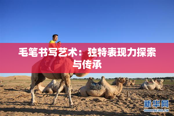 毛笔书写艺术：独特表现力探索与传承