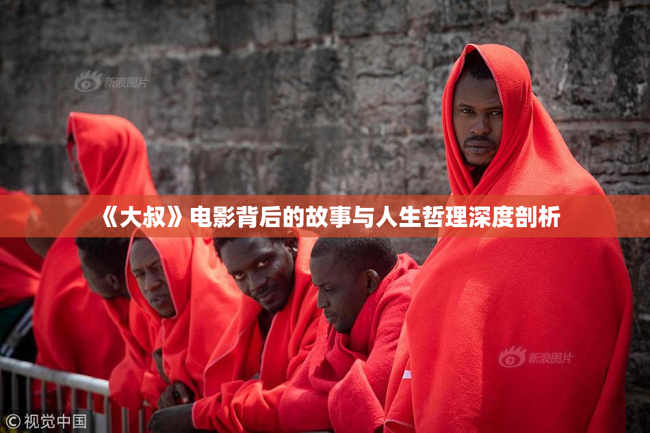 《大叔》电影背后的故事与人生哲理深度剖析
