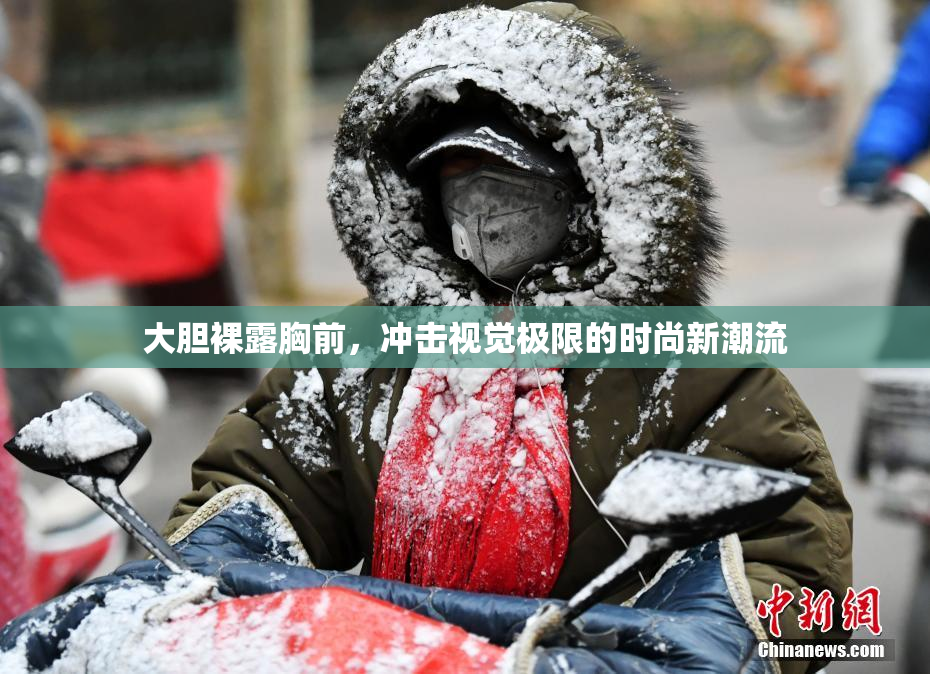 大胆裸露胸前，冲击视觉极限的时尚新潮流