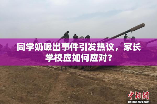同学奶吸出事件引发热议，家长学校应如何应对？