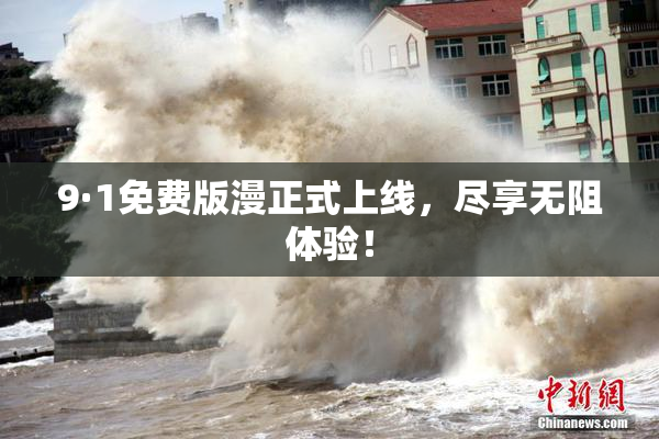9·1免费版漫正式上线，尽享无阻体验！