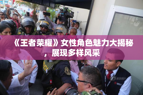 《王者荣耀》女性角色魅力大揭秘，展现多样风采