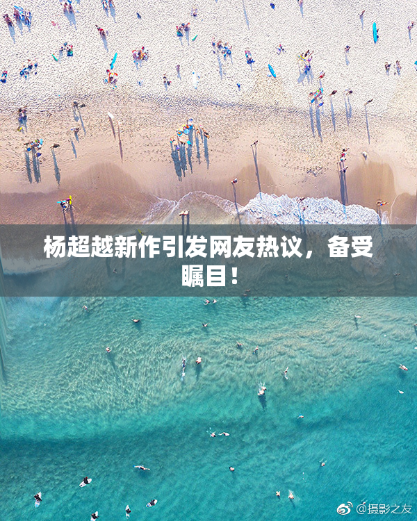 杨超越新作引发网友热议，备受瞩目！