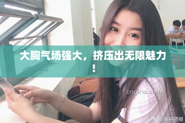 大胸气场强大，挤压出无限魅力！