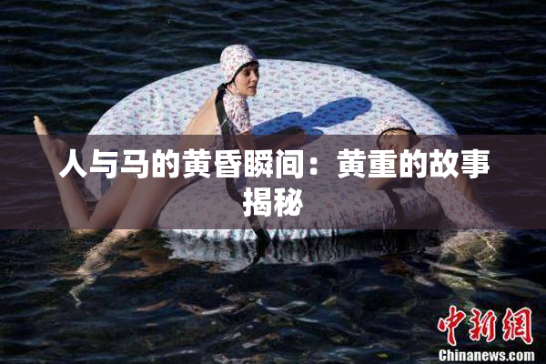 人与马的黄昏瞬间：黄重的故事揭秘