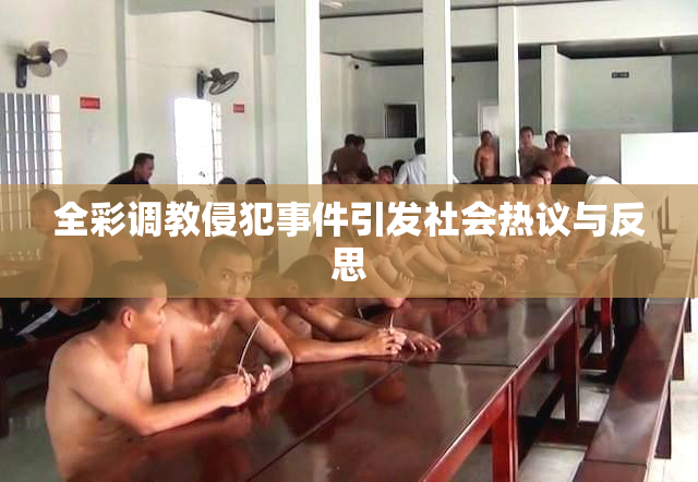 全彩调教侵犯事件引发社会热议与反思