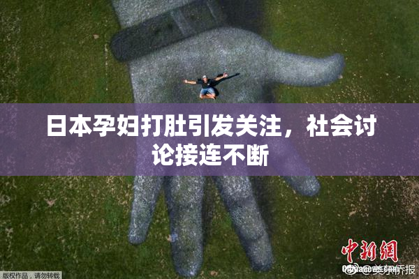 日本孕妇打肚引发关注，社会讨论接连不断