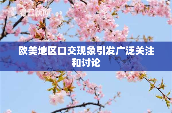 欧美地区口交现象引发广泛关注和讨论
