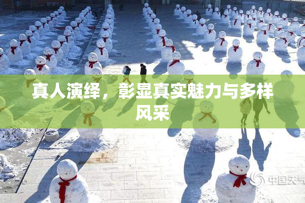真人演绎，彰显真实魅力与多样风采