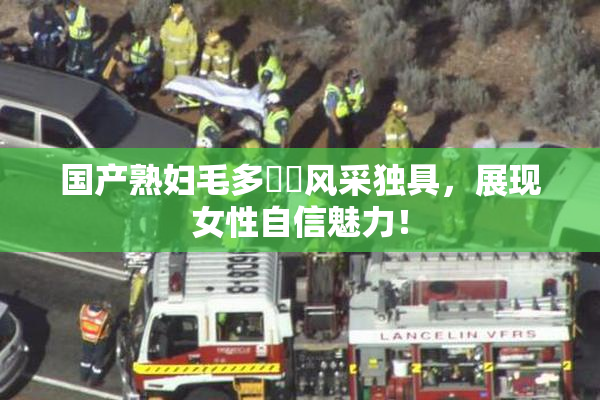 国产熟妇毛多❌‌风采独具，展现女性自信魅力！