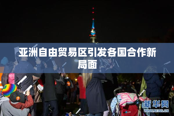 亚洲自由贸易区引发各国合作新局面