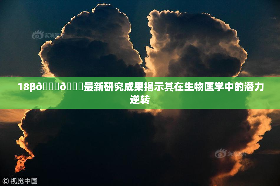 18β🍆🍑最新研究成果揭示其在生物医学中的潜力逆转