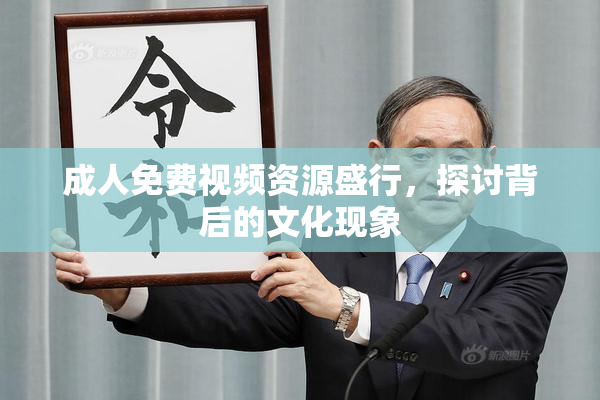 成人免费视频资源盛行，探讨背后的文化现象