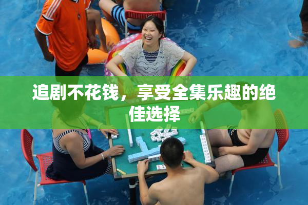 追剧不花钱，享受全集乐趣的绝佳选择