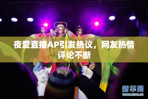 夜爱直播AP引发热议，网友热情评论不断