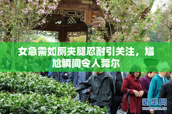 女急需如厕夹腿忍耐引关注，尴尬瞬间令人莞尔