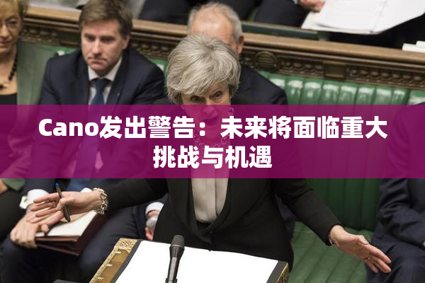 Cano发出警告：未来将面临重大挑战与机遇