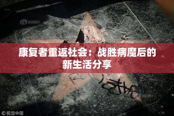 康复者重返社会：战胜病魔后的新生活分享