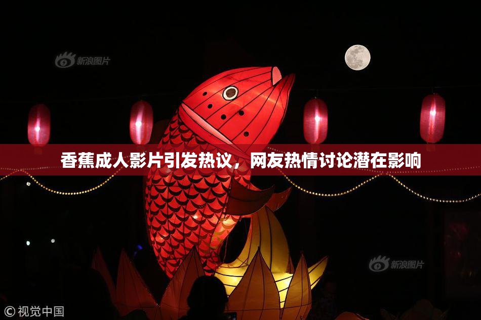 香蕉成人影片引发热议，网友热情讨论潜在影响
