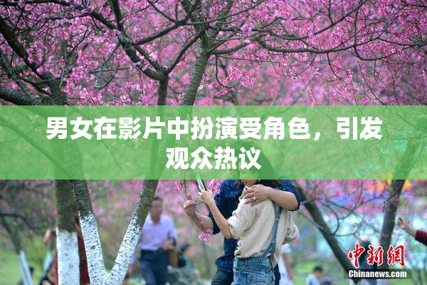 男女在影片中扮演受角色，引发观众热议