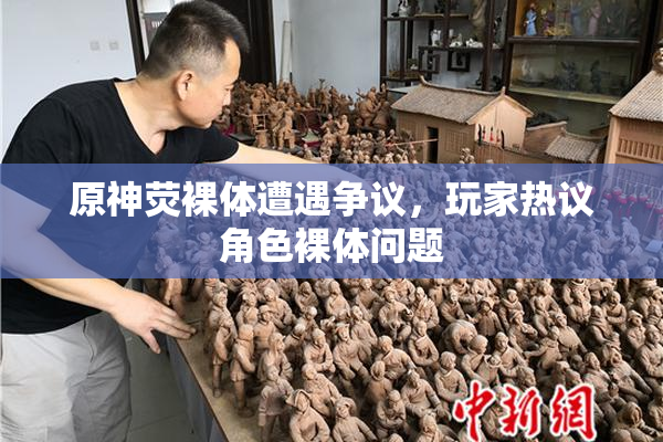 原神荧裸体遭遇争议，玩家热议角色裸体问题