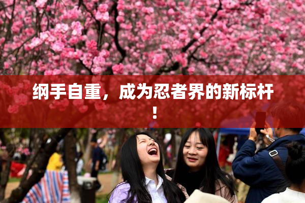 纲手自重，成为忍者界的新标杆！