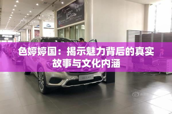 色婷婷国：揭示魅力背后的真实故事与文化内涵