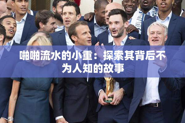 啪啪流水的小重：探索其背后不为人知的故事