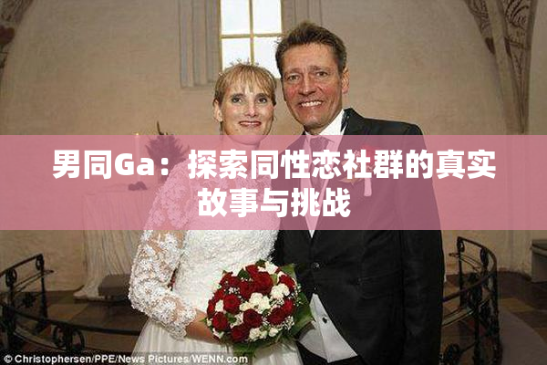 男同Ga：探索同性恋社群的真实故事与挑战