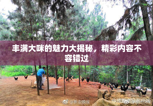 丰满大咪的魅力大揭秘，精彩内容不容错过