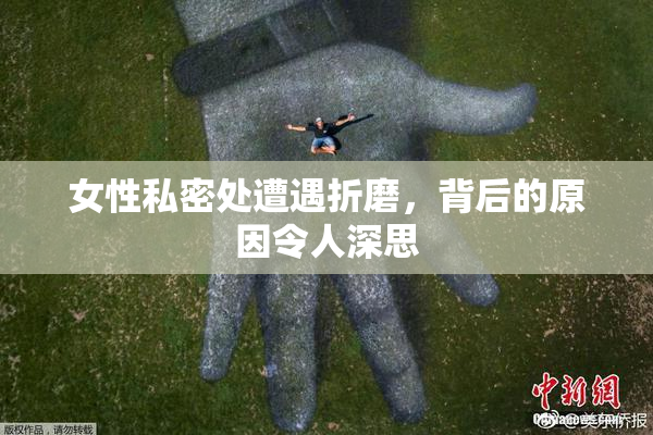 女性私密处遭遇折磨，背后的原因令人深思