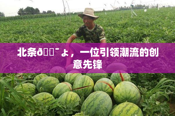 北条🔯ょ，一位引领潮流的创意先锋