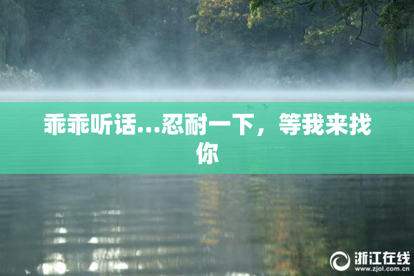 乖乖听话…忍耐一下，等我来找你