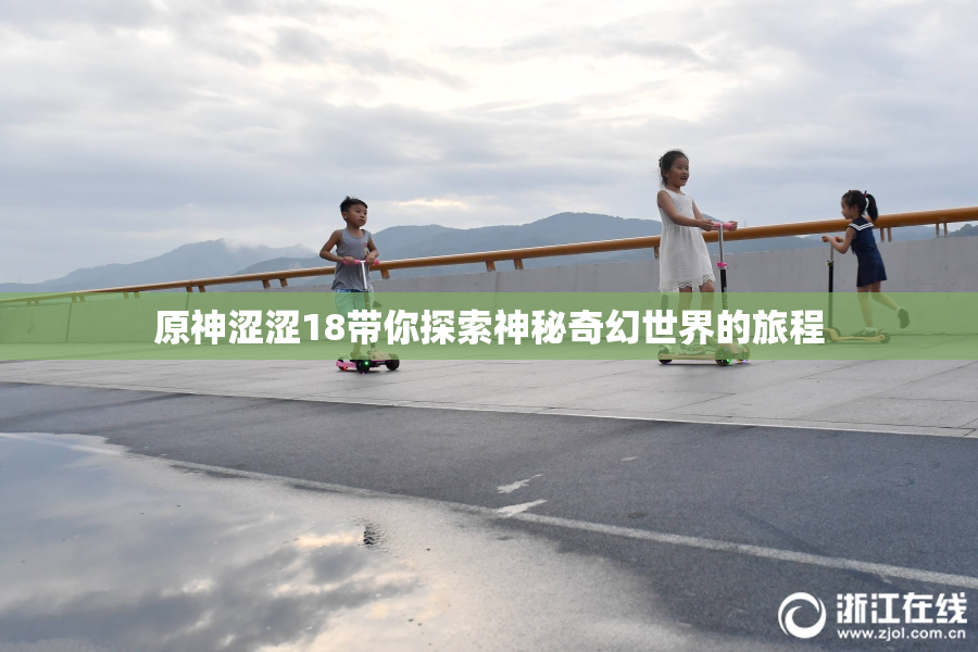 原神涩涩18带你探索神秘奇幻世界的旅程