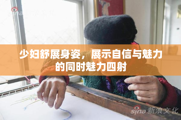 少妇舒展身姿，展示自信与魅力的同时魅力四射