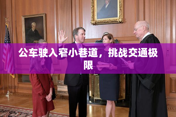公车驶入窄小巷道，挑战交通极限