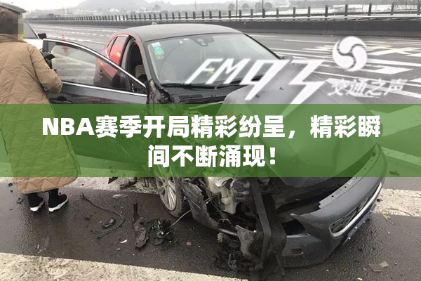 NBA赛季开局精彩纷呈，精彩瞬间不断涌现！