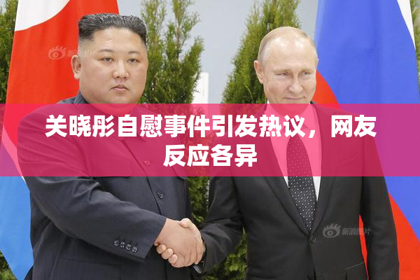 关晓彤自慰事件引发热议，网友反应各异