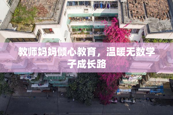 教师妈妈倾心教育，温暖无数学子成长路