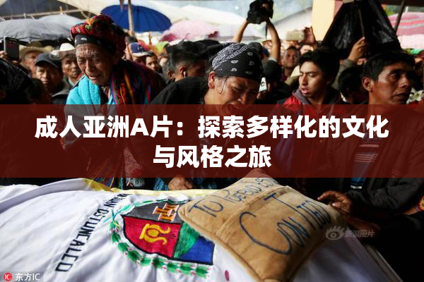 成人亚洲A片：探索多样化的文化与风格之旅