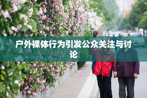 户外裸体行为引发公众关注与讨论