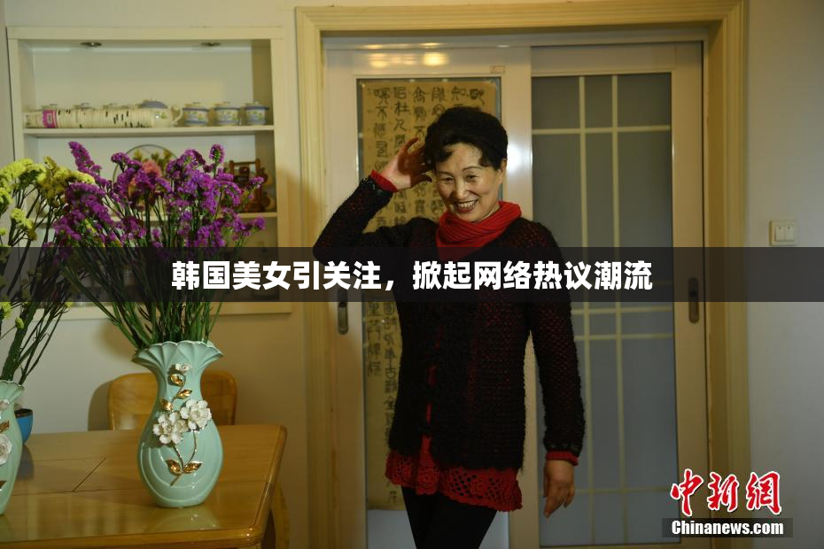 韩国美女引关注，掀起网络热议潮流