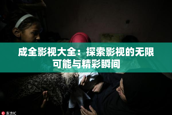 成全影视大全：探索影视的无限可能与精彩瞬间