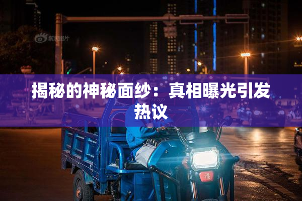 揭秘的神秘面纱：真相曝光引发热议