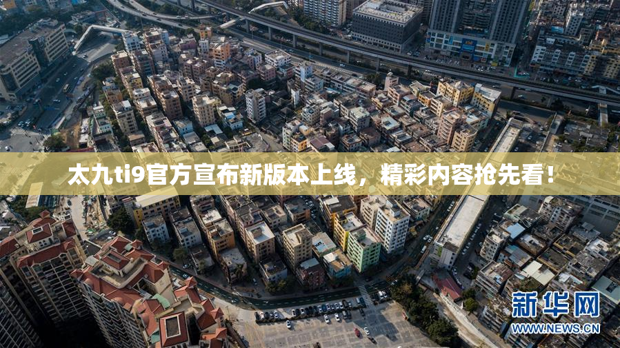 太九ti9官方宣布新版本上线，精彩内容抢先看！